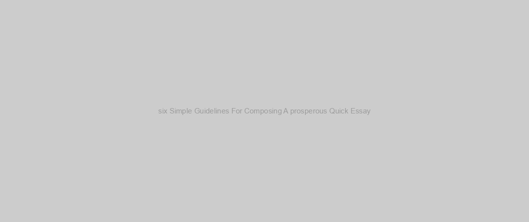 six Simple Guidelines For Composing A prosperous Quick Essay